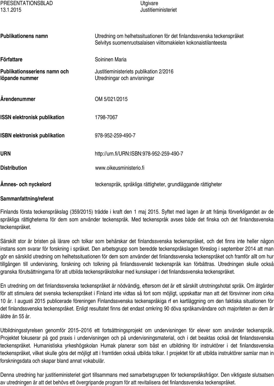 suomenruotsalaisen viittomakielen kokonaistilanteesta Soininen Maria Justitieministeriets publikation 2/2016 Utredningar och anvisningar Ärendenummer OM 5/021/2015 ISSN elektronisk publikation