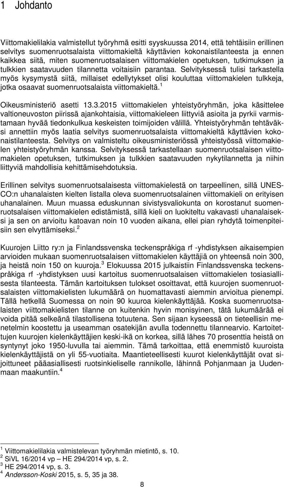 Selvityksessä tulisi tarkastella myös kysymystä siitä, millaiset edellytykset olisi kouluttaa viittomakielen tulkkeja, jotka osaavat suomenruotsalaista viittomakieltä. 1 Oikeusministeriö asetti 13.