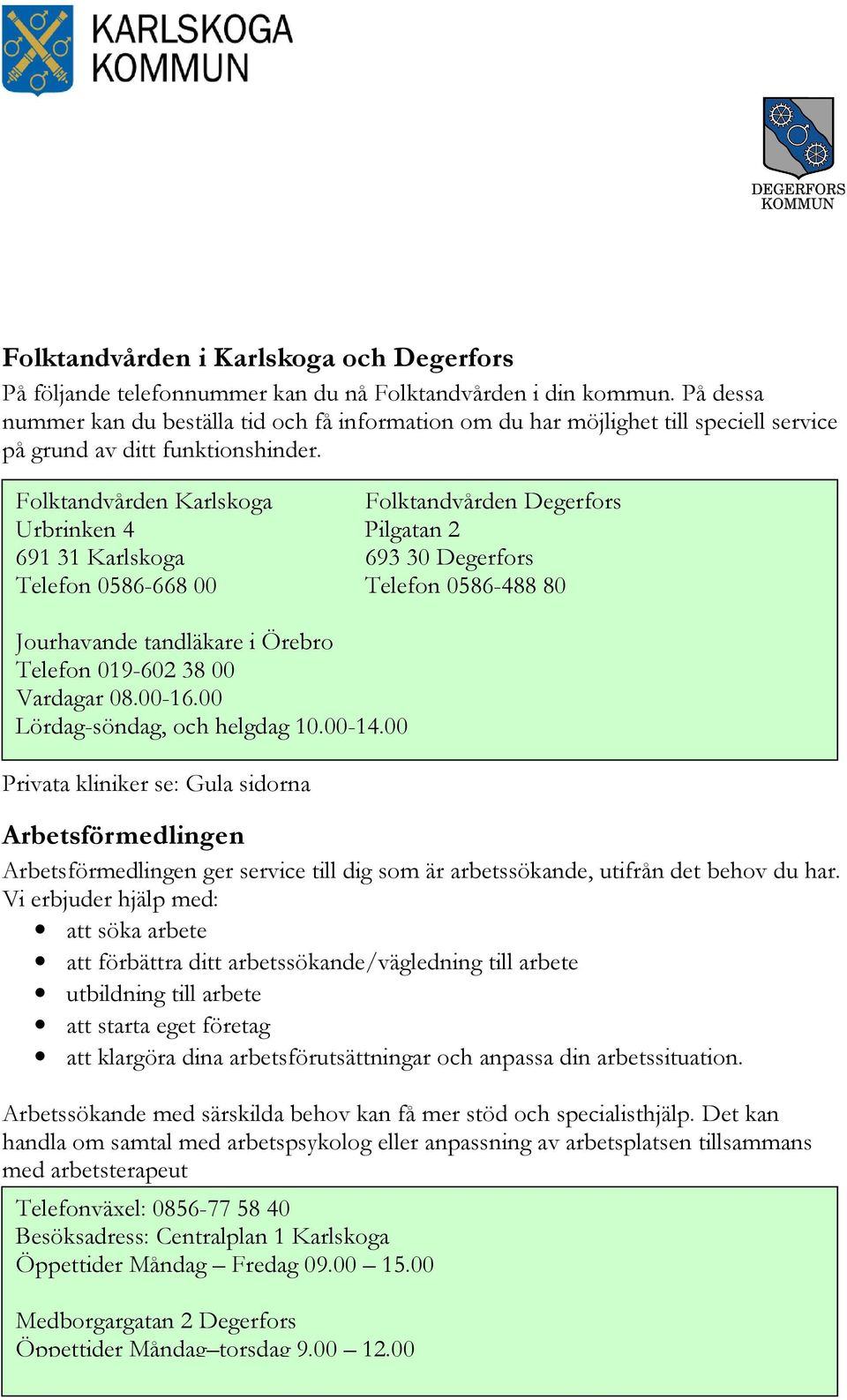 Folktandvården Karlskoga Folktandvården Degerfors Urbrinken 4 Pilgatan 2 691 31 Karlskoga 693 30 Degerfors Telefon 0586-668 00 Telefon 0586-488 80 Jourhavande tandläkare i Örebro Telefon 019-602 38