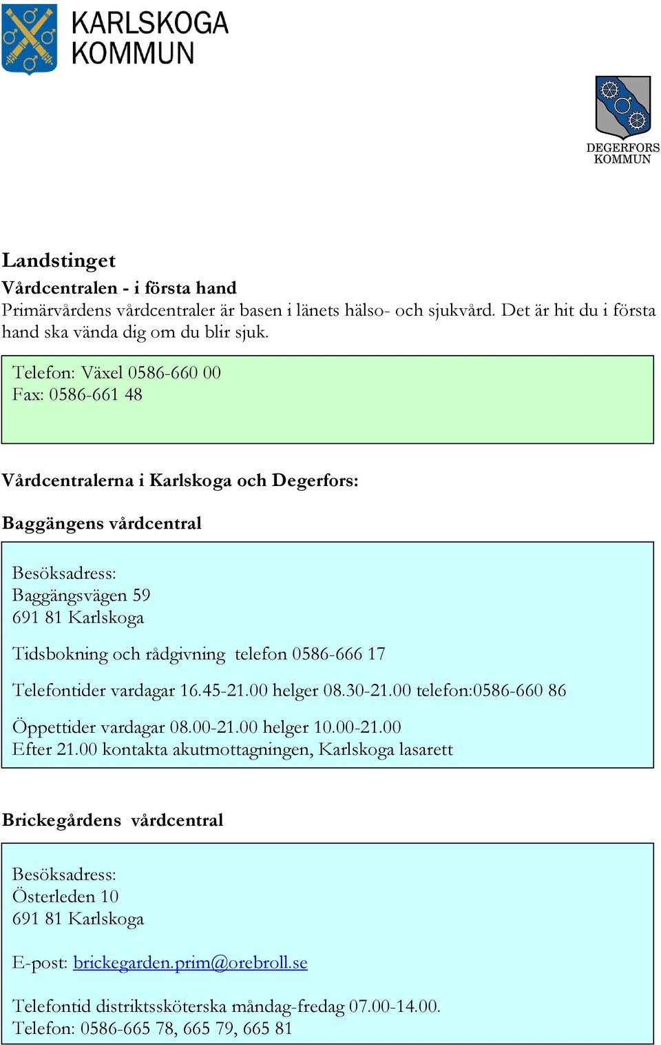 telefon 0586-666 17 Telefontider vardagar 16.45-21.00 helger 08.30-21.00 telefon:0586-660 86 Öppettider vardagar 08.00-21.00 helger 10.00-21.00 Efter 21.