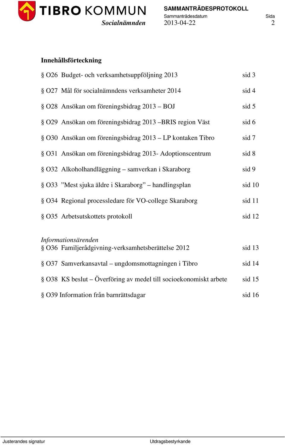 samverkan i Skaraborg sid 9 O33 Mest sjuka äldre i Skaraborg handlingsplan sid 10 O34 Regional processledare för VO-college Skaraborg sid 11 O35 Arbetsutskottets protokoll sid 12 Informationsärenden