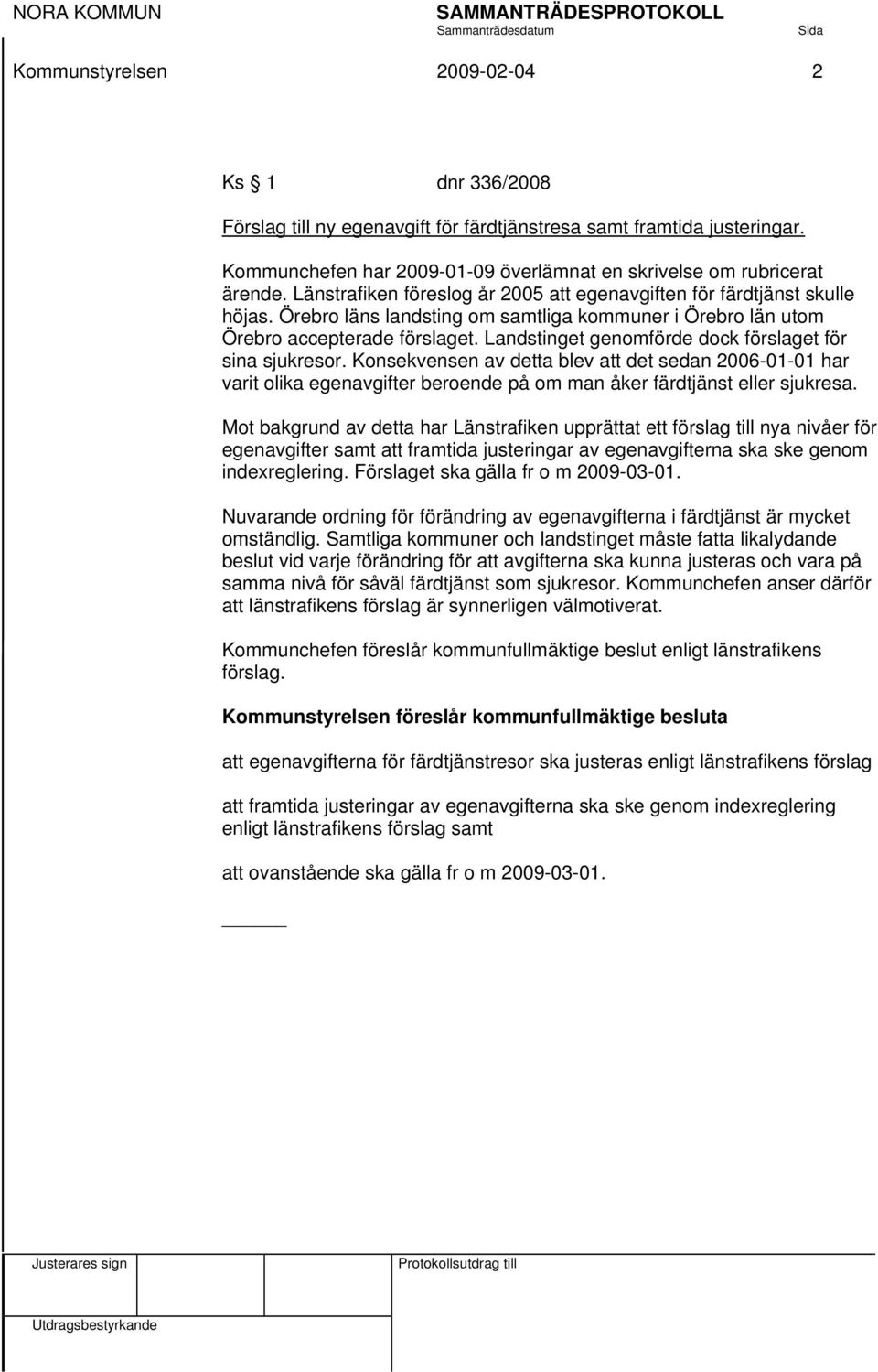 Landstinget genomförde dock förslaget för sina sjukresor. Konsekvensen av detta blev att det sedan 2006-01-01 har varit olika egenavgifter beroende på om man åker färdtjänst eller sjukresa.