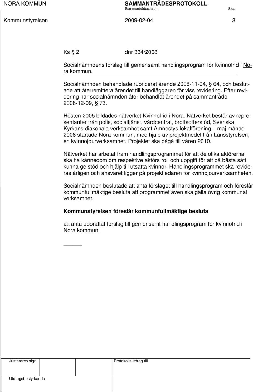 Efter revidering har socialnämnden åter behandlat ärendet på sammanträde 2008-12-09, 73. Hösten 2005 bildades nätverket Kvinnofrid i Nora.