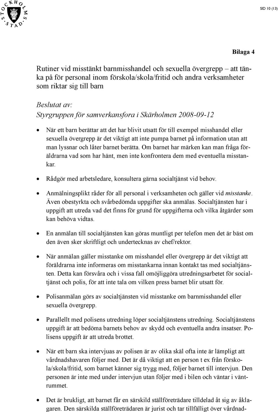 information utan att man lyssnar och låter barnet berätta. Om barnet har märken kan man fråga föräldrarna vad som har hänt, men inte konfrontera dem med eventuella misstankar.