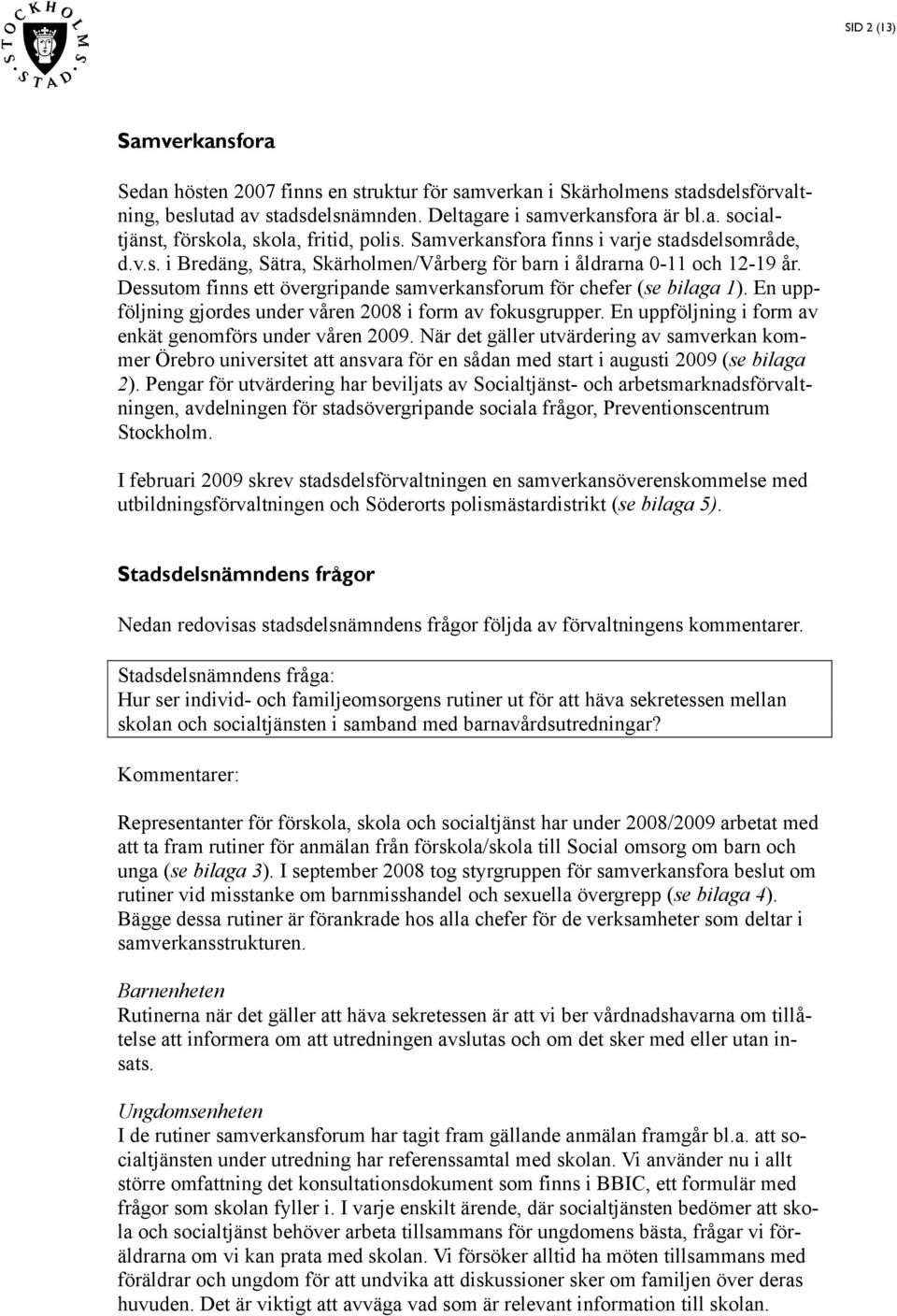 Dessutom finns ett övergripande samverkansforum för chefer (se bilaga 1). En uppföljning gjordes under våren 2008 i form av fokusgrupper. En uppföljning i form av enkät genomförs under våren 2009.