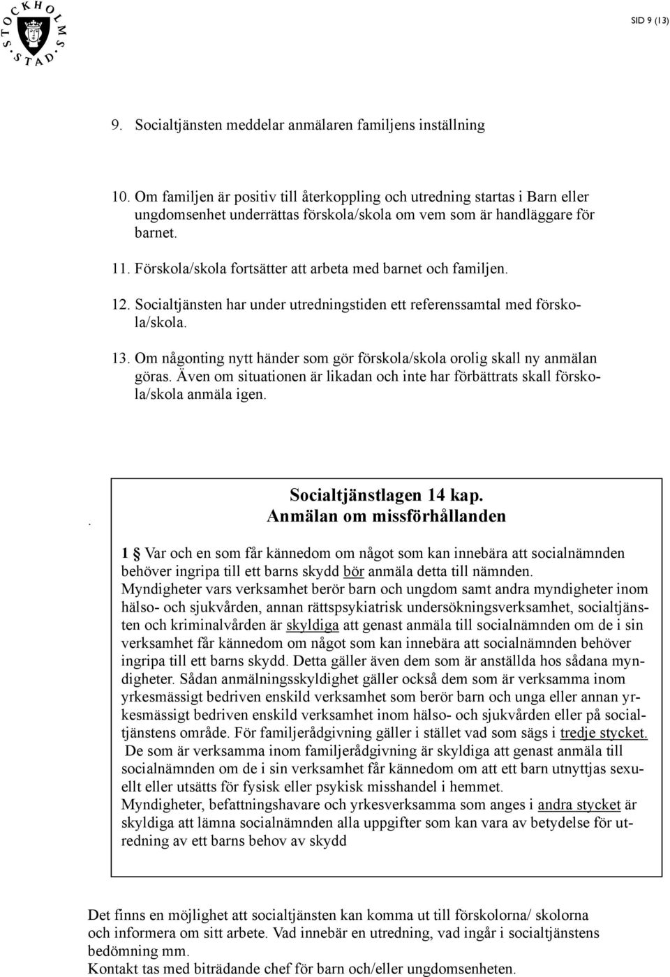 Förskola/skola fortsätter att arbeta med barnet och familjen. 12. Socialtjänsten har under utredningstiden ett referenssamtal med förskola/skola. 13.