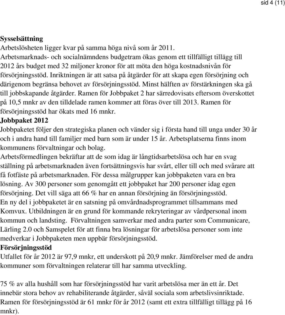 Inriktningen är att satsa på åtgärder för att skapa egen försörjning och därigenom begränsa behovet av försörjningsstöd. Minst hälften av förstärkningen ska gå till jobbskapande åtgärder.