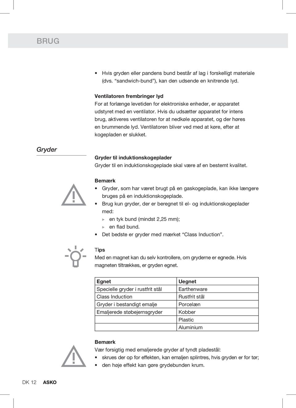 Hvis du udsætter apparatet for intens brug, aktiveres ventilatoren for at nedkøle apparatet, og der høres en brummende lyd. Ventilatoren bliver ved med at køre, efter at kogepladen er slukket.