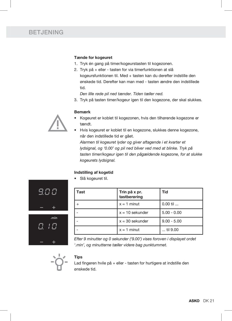 Tryk på tasten timer/kogeur igen til den kogezone, der skal slukkes. Bemærk Kogeuret er koblet til kogezonen, hvis den tilhørende kogezone er tændt.