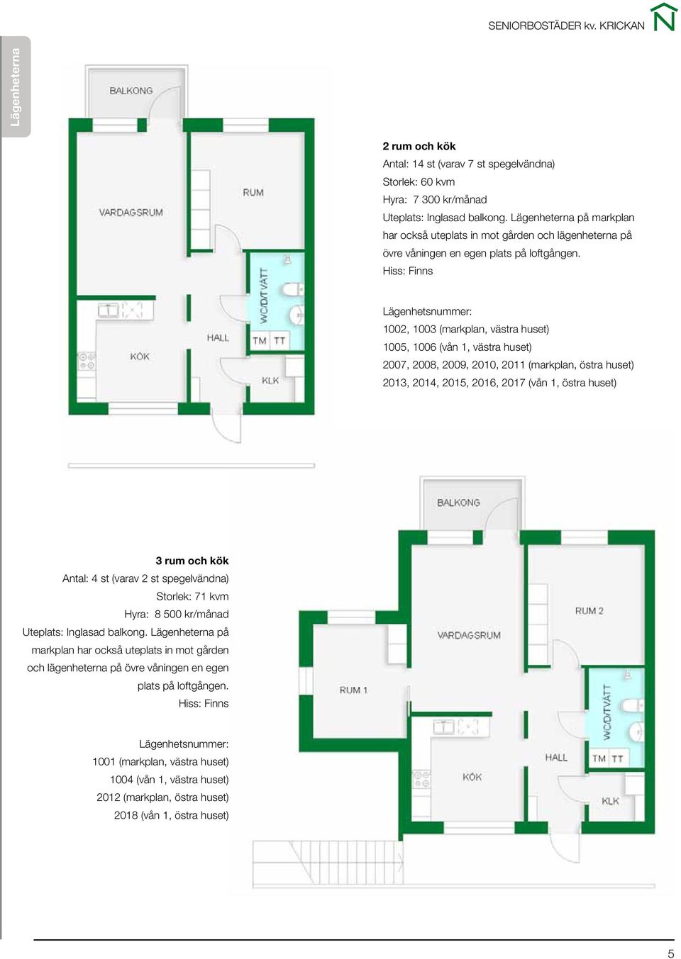 Hiss: Finns Lägenhetsnummer: 1002, 1003 (markplan, västra huset) 1005, 1006 (vån 1, västra huset) 2007, 2008, 2009, 2010, 2011 (markplan, östra huset) 2013, 20, 2015, 2016, 2017 (vån 1, östra huset)