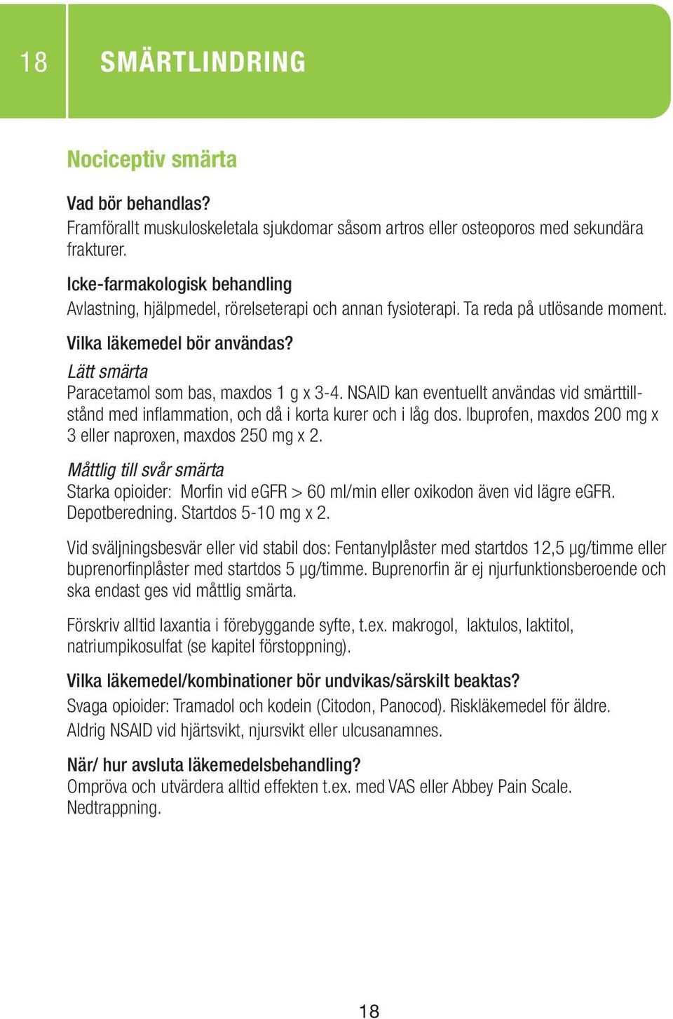 Ibuprofen, maxdos 200 mg x 3 eller naproxen, maxdos 250 mg x 2. Måttlig till svår smärta Starka opioider: Morfin vid egfr > 60 ml/min eller oxikodon även vid lägre egfr. Depotberedning.