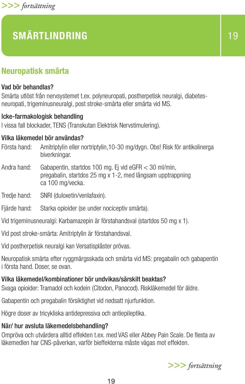 Första hand: Amitriptylin eller nortriptylin,10-30 mg/dygn. Obs! Risk för antikolinerga biverkningar. Andra hand: Gabapentin, startdos 100 mg.