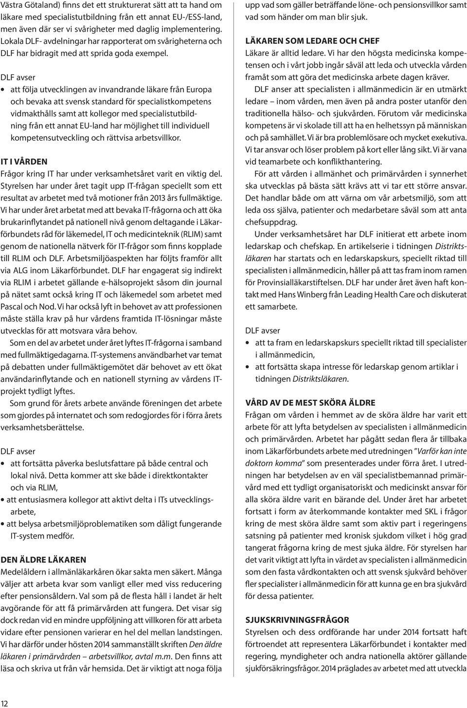 att följa utvecklingen av invandrande läkare från Europa och bevaka att svensk standard för specialistkompetens vidmakthålls samt att kollegor med specialistutbildning från ett annat EU-land har