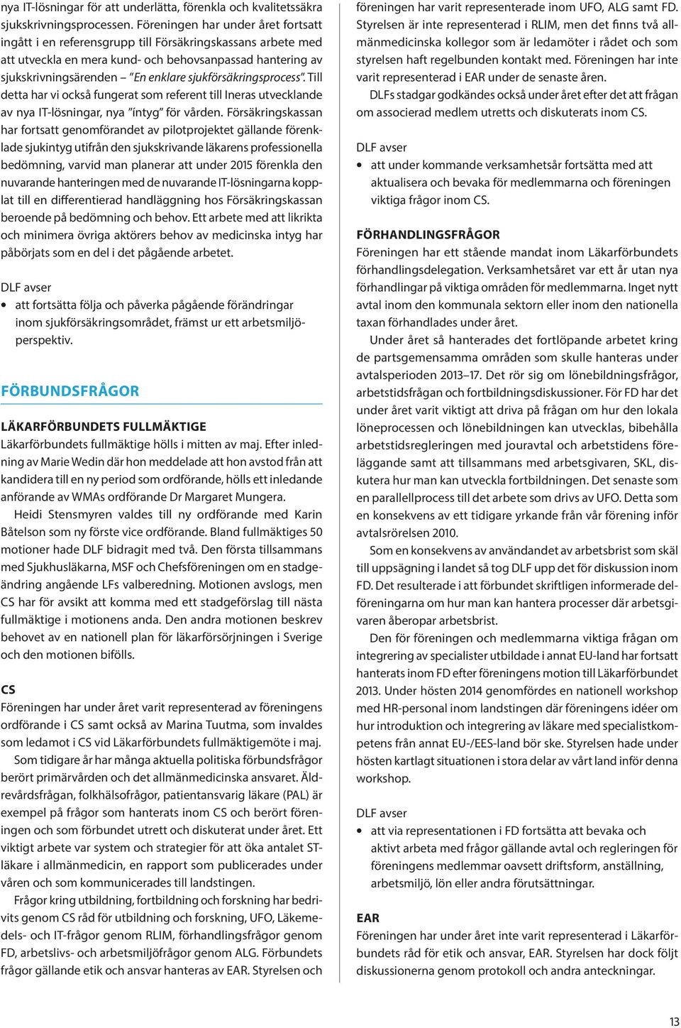 sjukförsäkringsprocess. Till detta har vi också fungerat som referent till Ineras utvecklande av nya IT-lösningar, nya íntyg för vården.