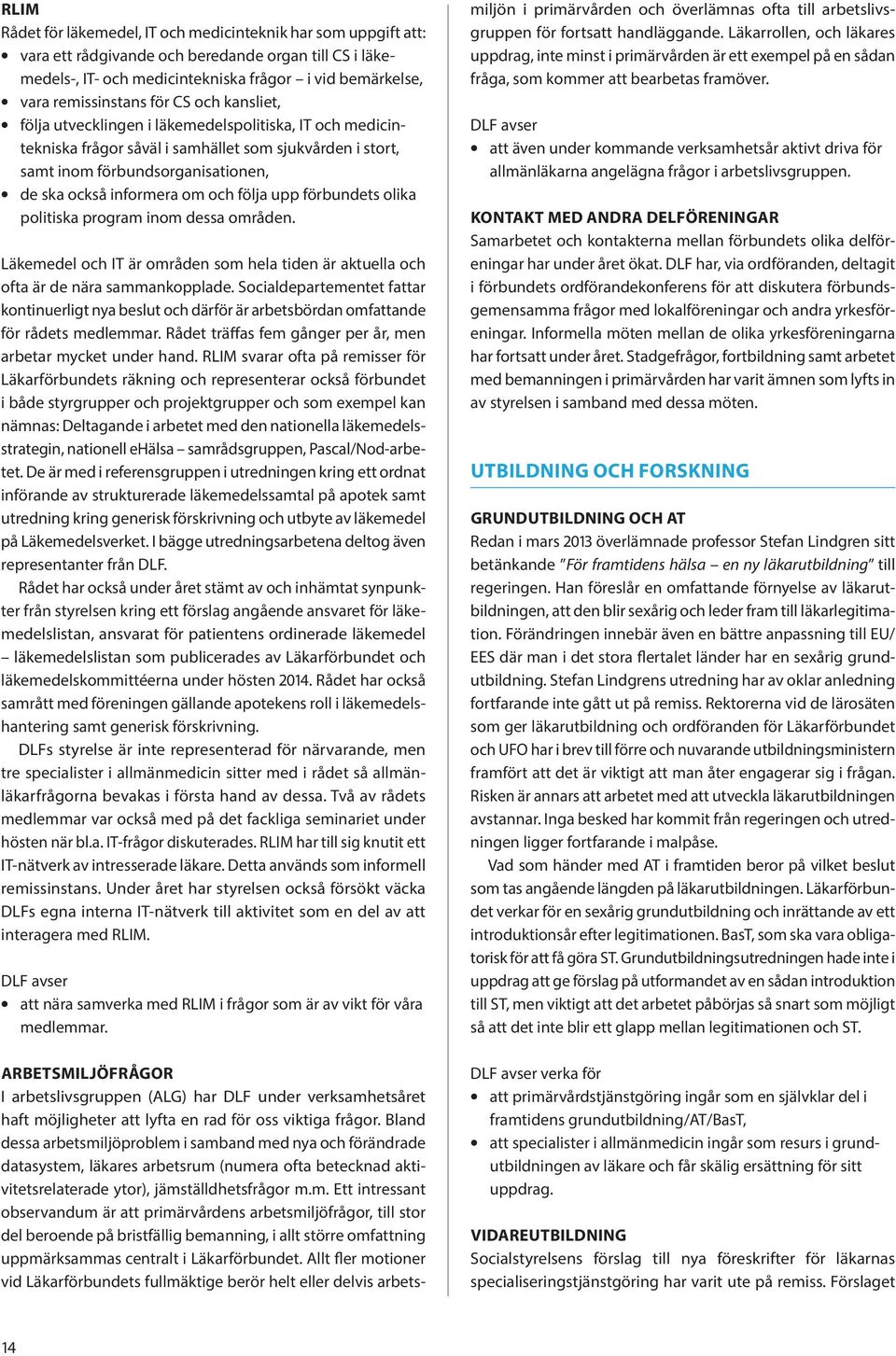 följa upp förbundets olika politiska program inom dessa områden. Läkemedel och IT är områden som hela tiden är aktuella och ofta är de nära sammankopplade.
