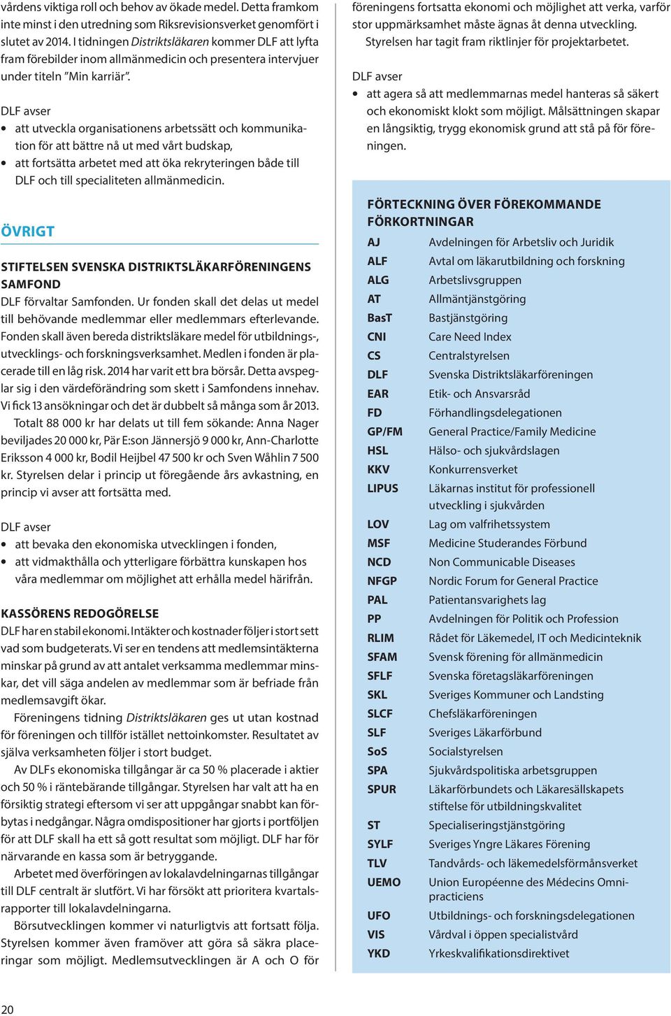 att utveckla organisationens arbetssätt och kommunikation för att bättre nå ut med vårt budskap, att fortsätta arbetet med att öka rekryteringen både till DLF och till specialiteten allmänmedicin.