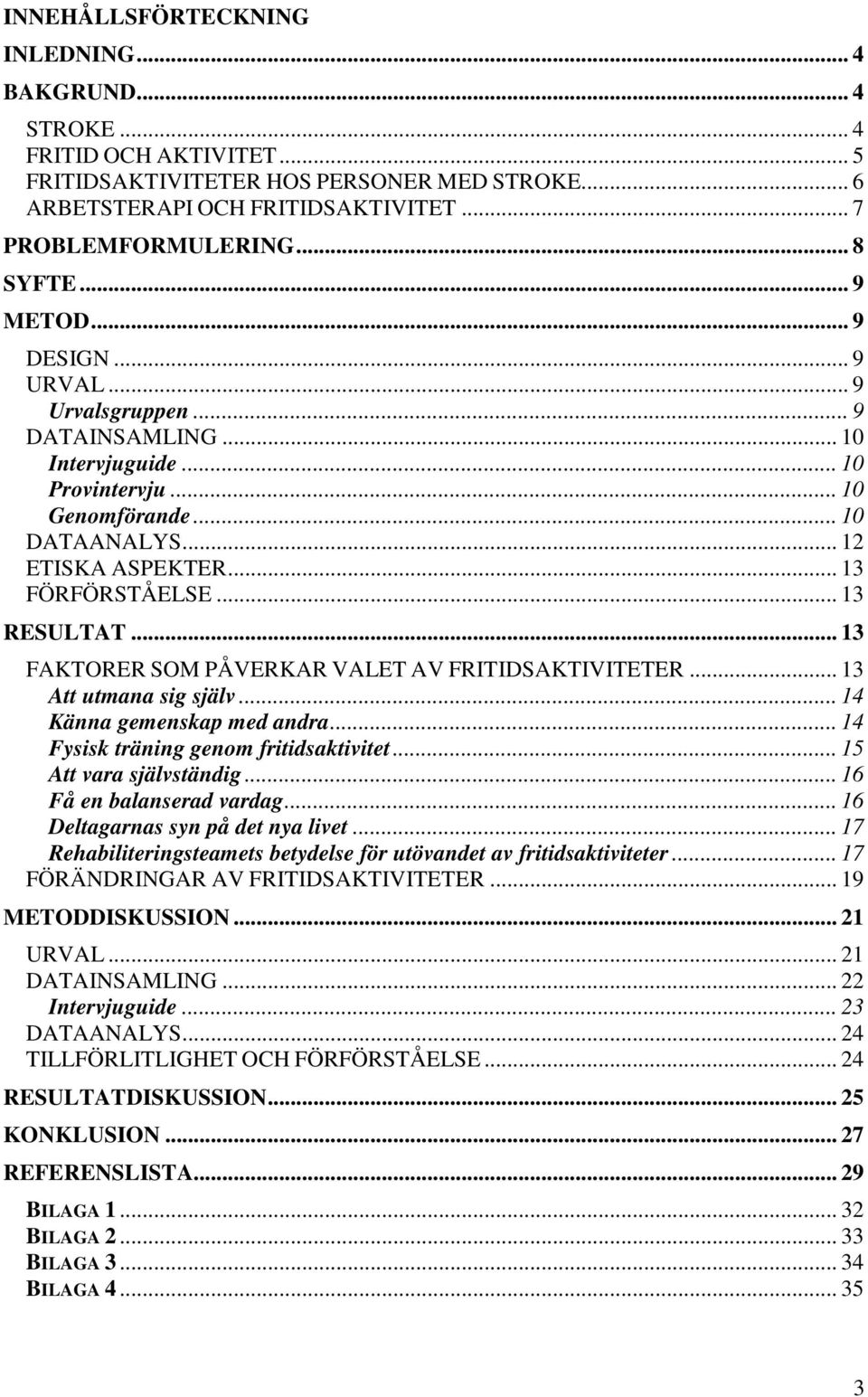 .. 13 RESULTAT... 13 FAKTORER SOM PÅVERKAR VALET AV FRITIDSAKTIVITETER... 13 Att utmana sig själv... 14 Känna gemenskap med andra... 14 Fysisk träning genom fritidsaktivitet... 15 Att vara självständig.