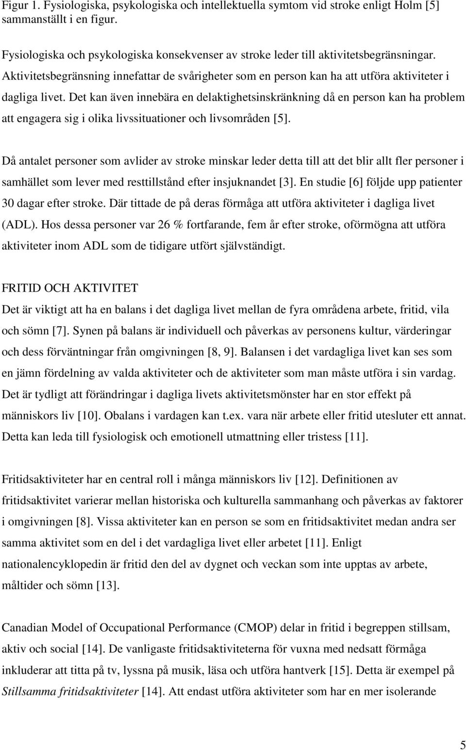 Det kan även innebära en delaktighetsinskränkning då en person kan ha problem att engagera sig i olika livssituationer och livsområden [5].