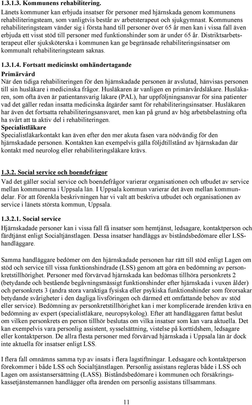 Distriktsarbetsterapeut eller sjuksköterska i kommunen kan ge begränsade rehabiliteringsinsatser om kommunalt rehabiliteringsteam saknas. 1.3.1.4.
