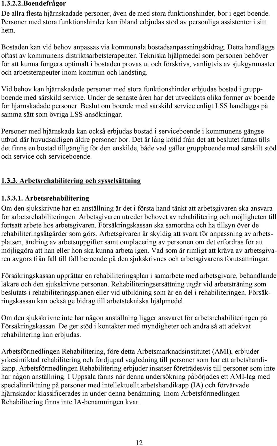 Detta handläggs oftast av kommunens distriktsarbetsterapeuter.