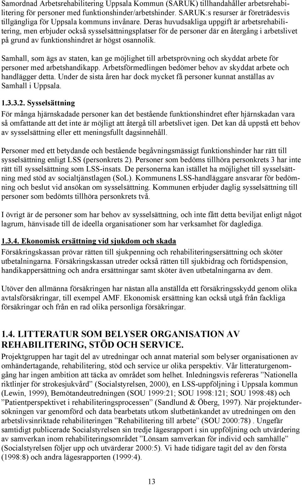 Deras huvudsakliga uppgift är arbetsrehabilitering, men erbjuder också sysselsättningsplatser för de personer där en återgång i arbetslivet på grund av funktionshindret är högst osannolik.