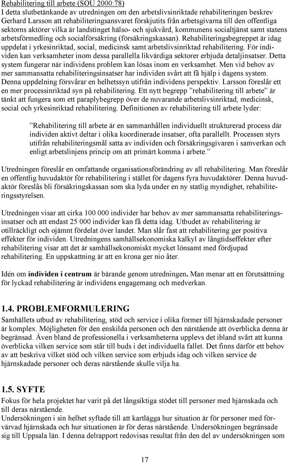 Rehabiliteringsbegreppet är idag uppdelat i yrkesinriktad, social, medicinsk samt arbetslivsinriktad rehabilitering.