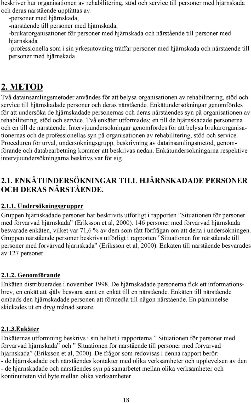 hjärnskada 2. METOD Två datainsamlingsmetoder användes för att belysa organisationen av rehabilitering, stöd och service till hjärnskadade personer och deras närstående.