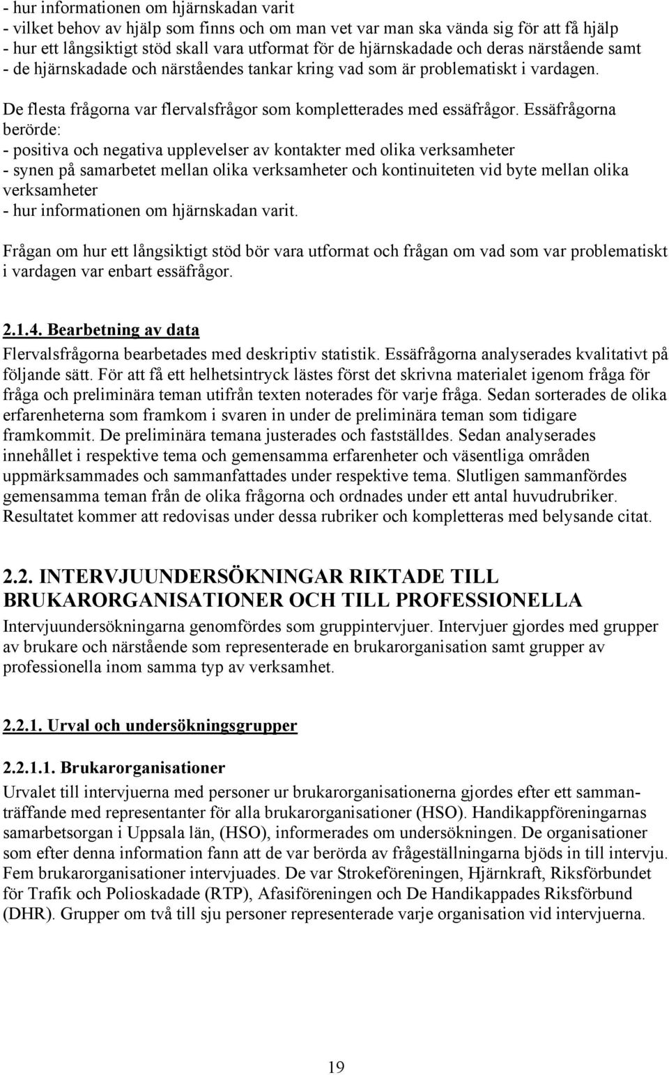 Essäfrågorna berörde: - positiva och negativa upplevelser av kontakter med olika verksamheter - synen på samarbetet mellan olika verksamheter och kontinuiteten vid byte mellan olika verksamheter -