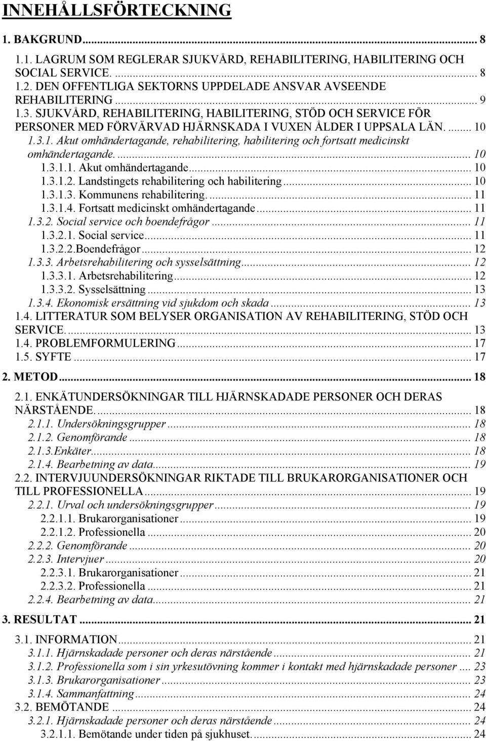 ... 10 1.3.1.1. Akut omhändertagande... 10 1.3.1.2. Landstingets rehabilitering och habilitering... 10 1.3.1.3. Kommunens rehabilitering... 11 1.3.1.4. Fortsatt medicinskt omhändertagande... 11 1.3.2. Social service och boendefrågor.