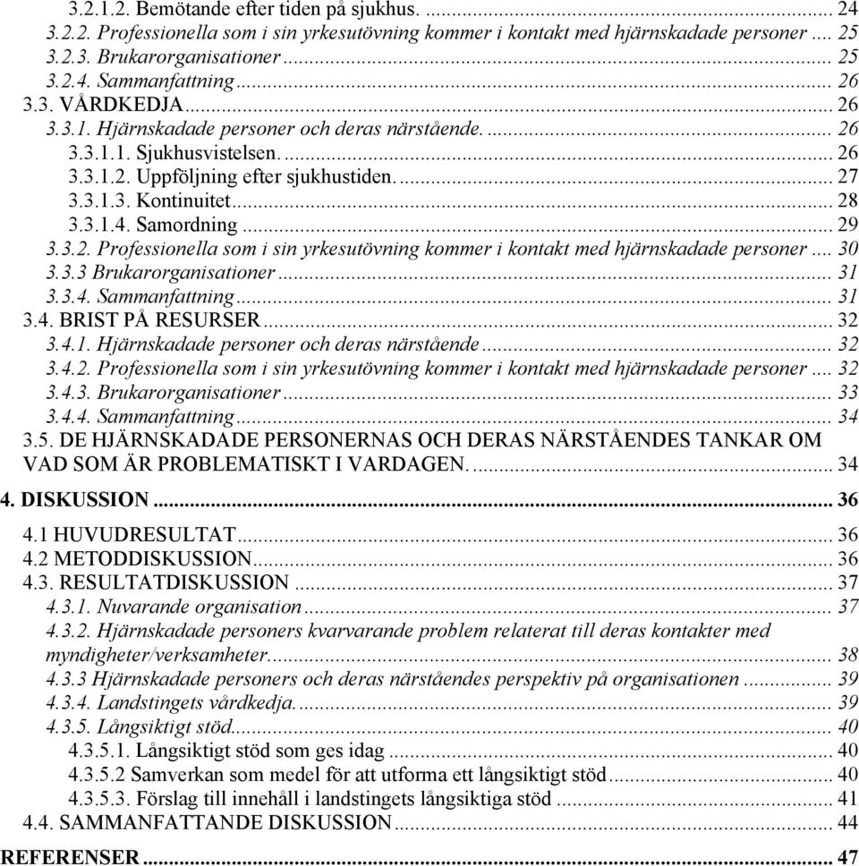 Samordning... 29 3.3.2. Professionella som i sin yrkesutövning kommer i kontakt med hjärnskadade personer... 30 3.3.3 Brukarorganisationer... 31 3.3.4. Sammanfattning... 31 3.4. BRIST PÅ RESURSER.