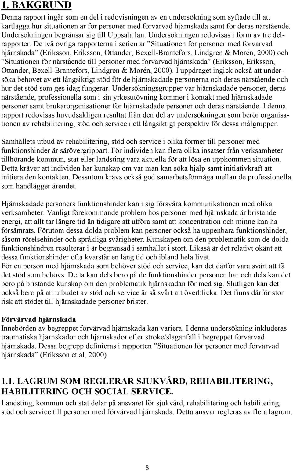 De två övriga rapporterna i serien är Situationen för personer med förvärvad hjärnskada (Eriksson, Eriksson, Ottander, Bexell-Brantefors, Lindgren & Morén, 2000) och Situationen för närstående till