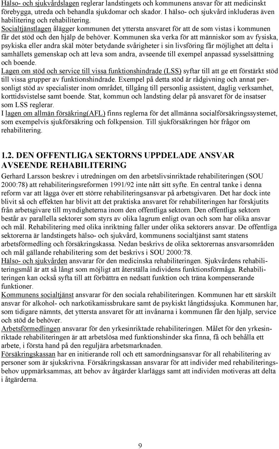 Kommunen ska verka för att människor som av fysiska, psykiska eller andra skäl möter betydande svårigheter i sin livsföring får möjlighet att delta i samhällets gemenskap och att leva som andra,