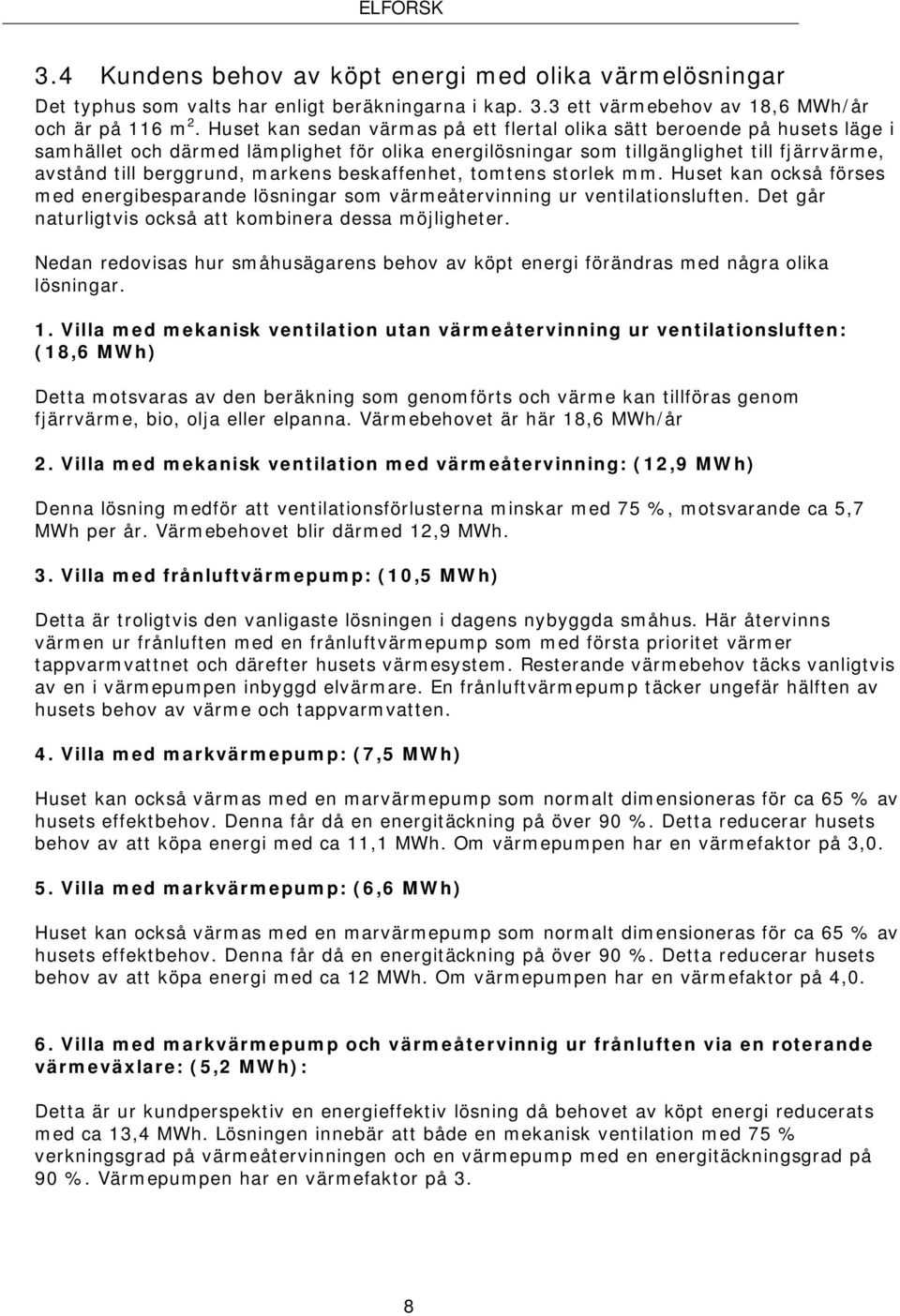 markens beskaffenhet, tomtens storlek mm. Huset kan också förses med energibesparande lösningar som värmeåtervinning ur ventilationsluften. Det går naturligtvis också att kombinera dessa möjligheter.