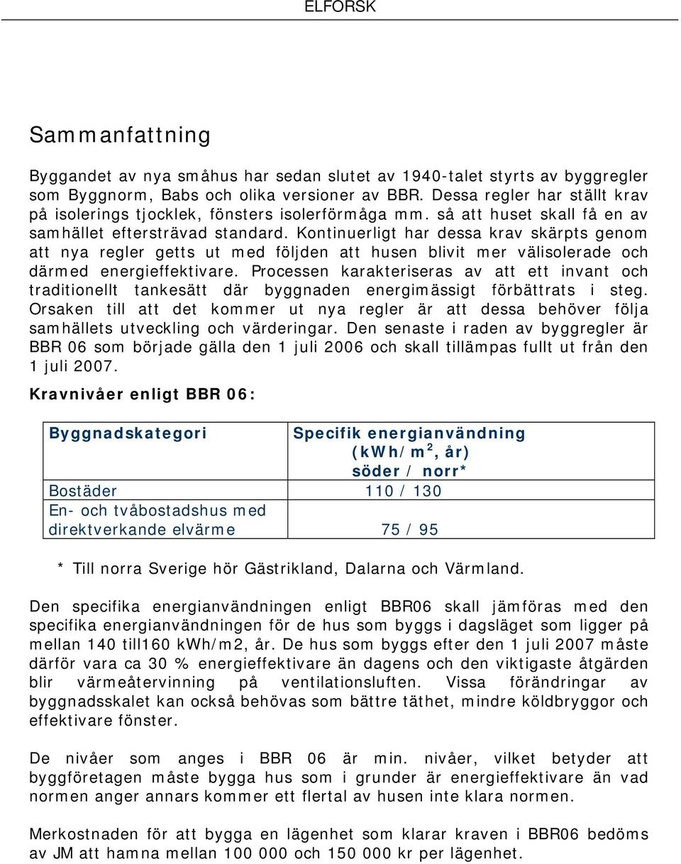 Kontinuerligt har dessa krav skärpts genom att nya regler getts ut med följden att husen blivit mer välisolerade och därmed energieffektivare.