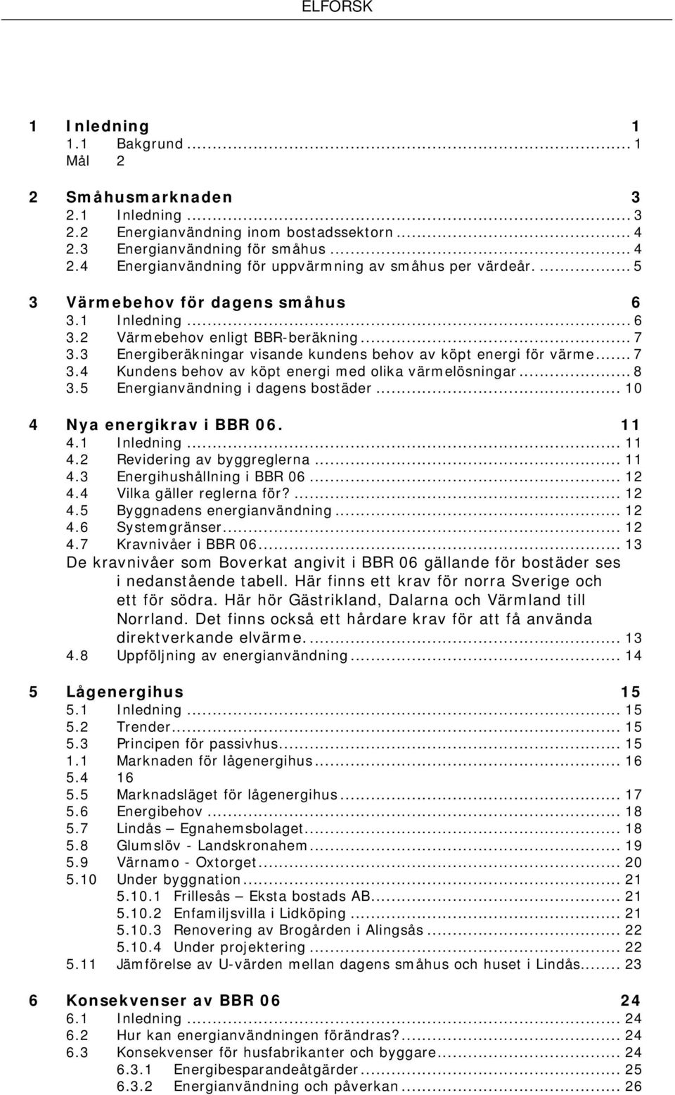 .. 8 3.5 Energianvändning i dagens bostäder... 10 4 Nya energikrav i BBR 06. 11 4.1 Inledning... 11 4.2 Revidering av byggreglerna... 11 4.3 Energihushållning i BBR 06... 12 4.