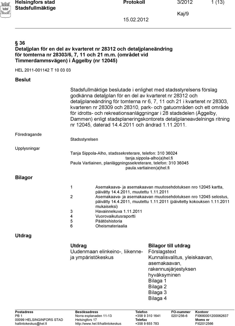 m. (området vid Timmerdammsvägen) i Åggelby (nr 12045) HEL 2011-001142 T 10 03 03 Beslut beslutade i enlighet med stadsstyrelsens förslag godkänna detaljplan för en del av kvarteret nr 28312 och