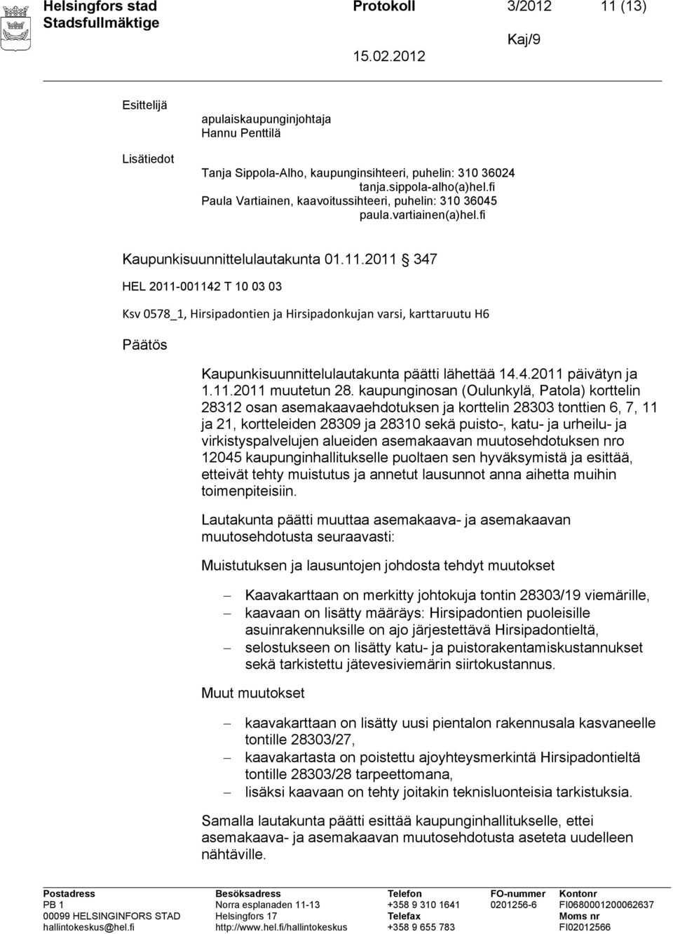 2011 347 HEL 2011-001142 T 10 03 03 Ksv 0578_1, Hirsipadontien ja Hirsipadonkujan varsi, karttaruutu H6 Päätös Kaupunkisuunnittelulautakunta päätti lähettää 14.4.2011 päivätyn ja 1.11.2011 muutetun 28.