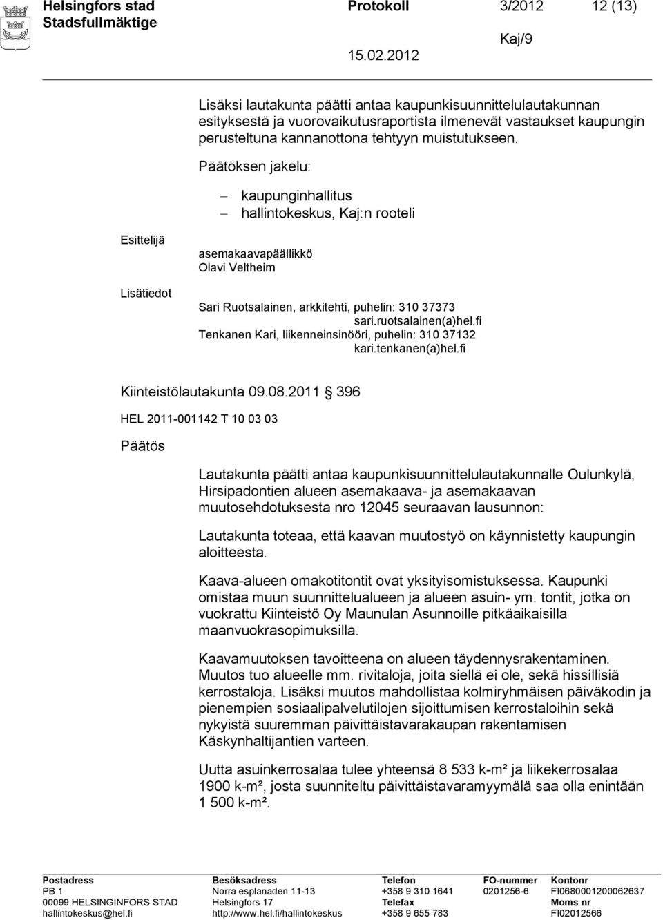 Päätöksen jakelu: kaupunginhallitus hallintokeskus, Kaj:n rooteli Esittelijä Lisätiedot asemakaavapäällikkö Olavi Veltheim Sari Ruotsalainen, arkkitehti, puhelin: 310 37373 sari.ruotsalainen(a)hel.