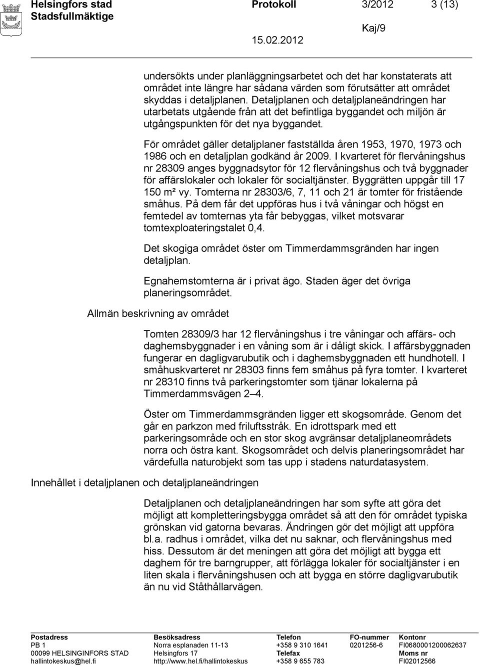 För området gäller detaljplaner fastställda åren 1953, 1970, 1973 och 1986 och en detaljplan godkänd år 2009.