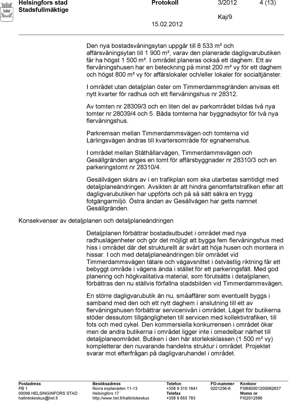 I området utan detaljplan öster om Timmerdammsgränden anvisas ett nytt kvarter för radhus och ett flervåningshus nr 28312.