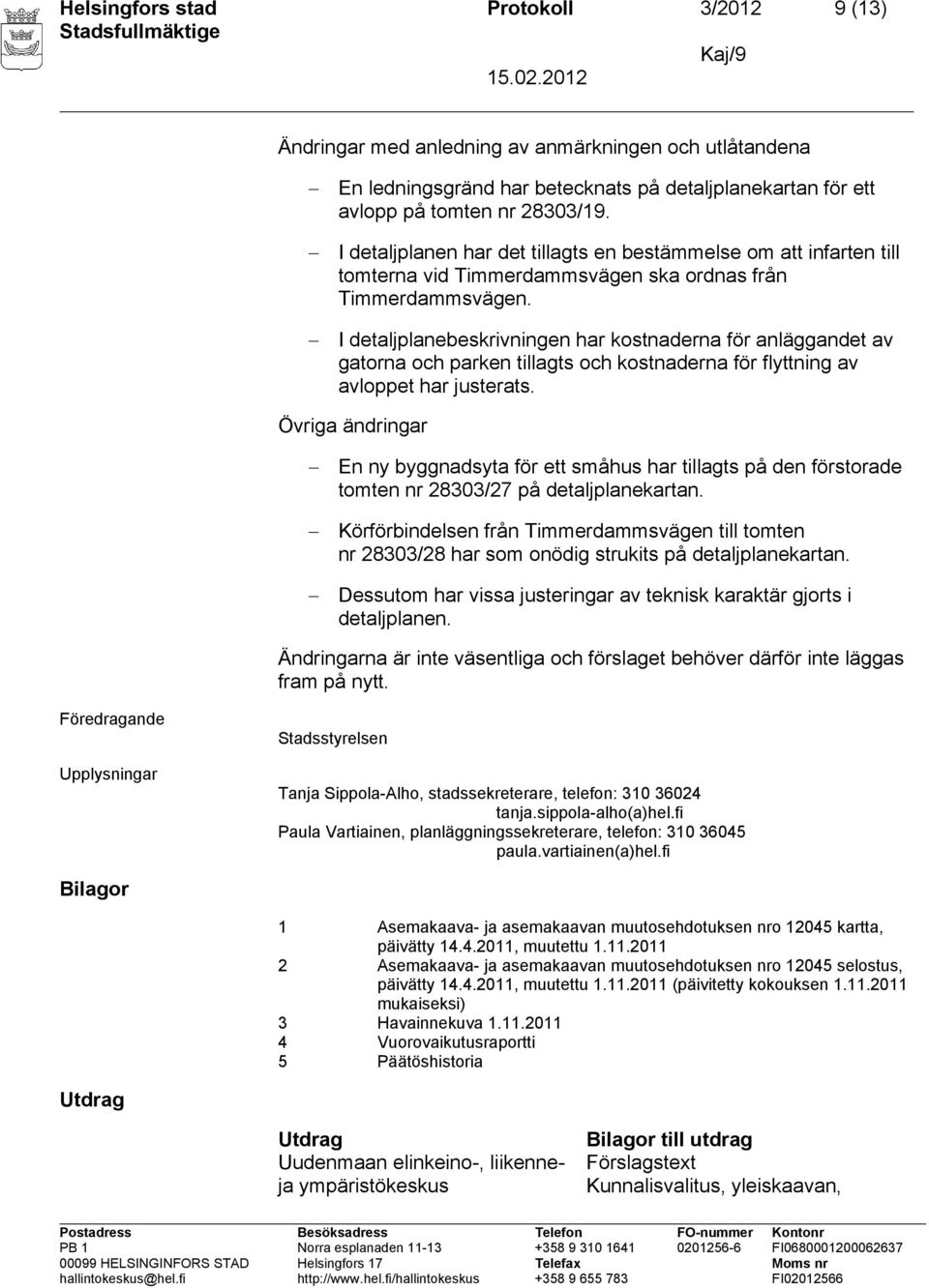 I detaljplanebeskrivningen har kostnaderna för anläggandet av gatorna och parken tillagts och kostnaderna för flyttning av avloppet har justerats.