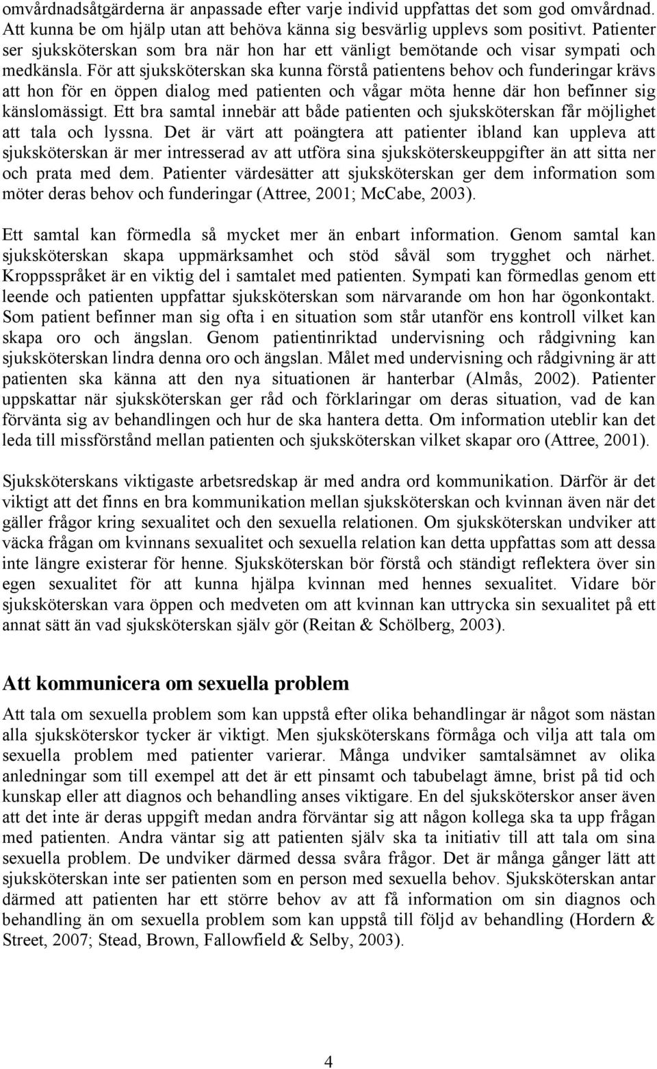 För att sjuksköterskan ska kunna förstå patientens behov och funderingar krävs att hon för en öppen dialog med patienten och vågar möta henne där hon befinner sig känslomässigt.