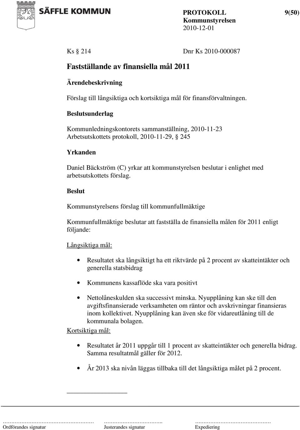 2011 enligt följande: Långsiktiga mål: Resultatet ska långsiktigt ha ett riktvärde på 2 procent av skatteintäkter och generella statsbidrag Kommunens kassaflöde ska vara positivt Nettolåneskulden ska