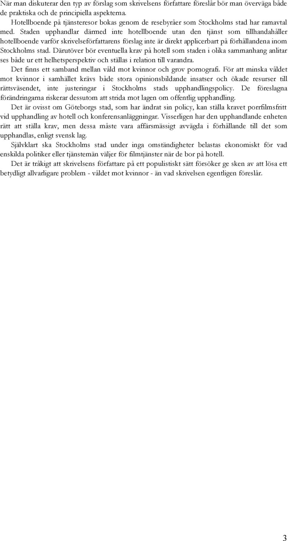 Staden upphandlar därmed inte hotellboende utan den tjänst som tillhandahåller hotellboende varför skrivelseförfattarens förslag inte är direkt applicerbart på förhållandena inom Stockholms stad.