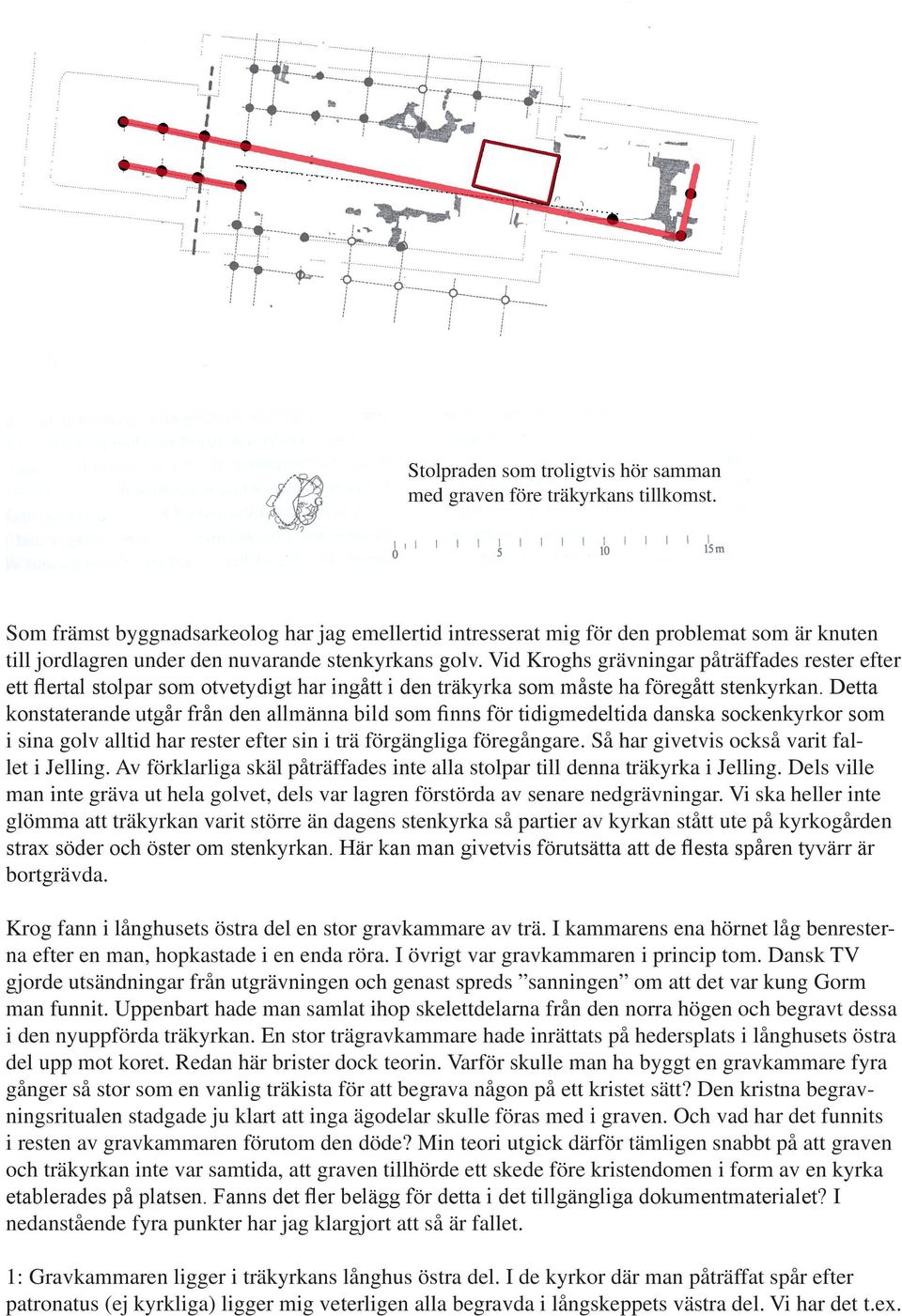 Vid Kroghs grävningar påträffades rester efter ett flertal stolpar som otvetydigt har ingått i den träkyrka som måste ha föregått stenkyrkan.