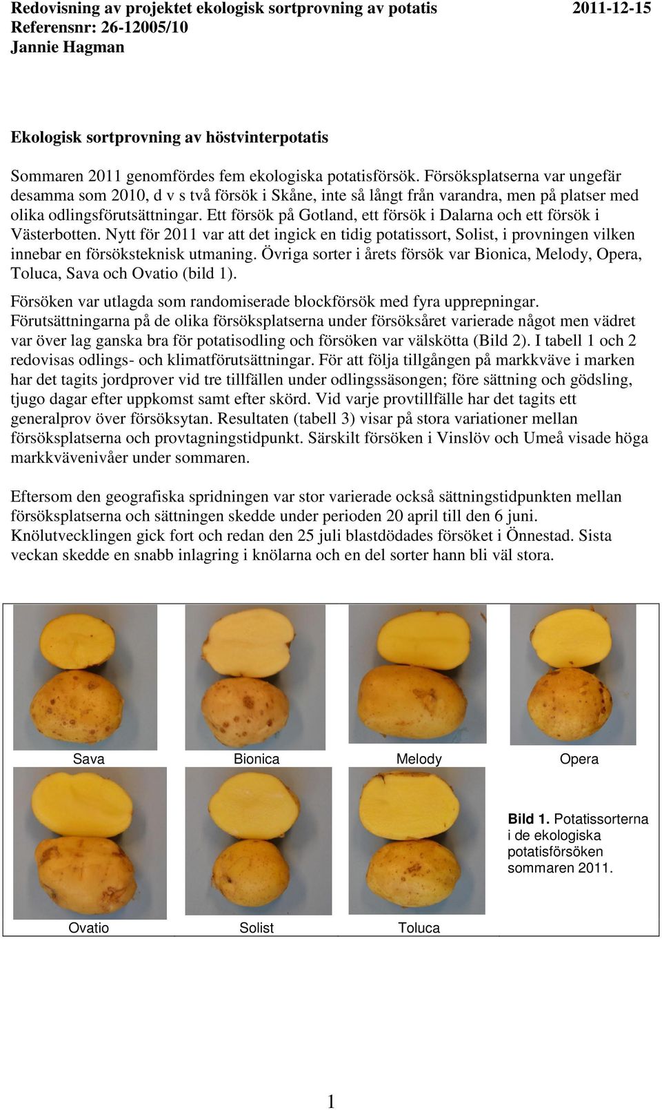 Ett försök på Gotland, ett försök i Dalarna och ett försök i Västerbotten. Nytt för 2011 var att det ingick en tidig potatissort, Solist, i provningen vilken innebar en försöksteknisk utmaning.