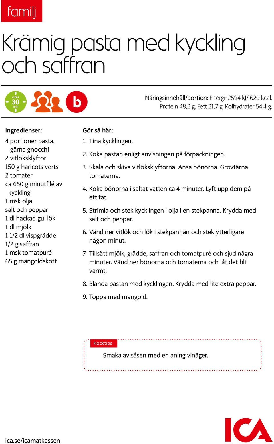 vispgrädde 1/2 g saffran 1 msk tomatpuré 65 g mangoldskott Gör så här: 1. Tina kycklingen. 2. Koka pastan enligt anvisningen på förpackningen. 3. Skala och skiva vitlöksklyftorna. Ansa bönorna.