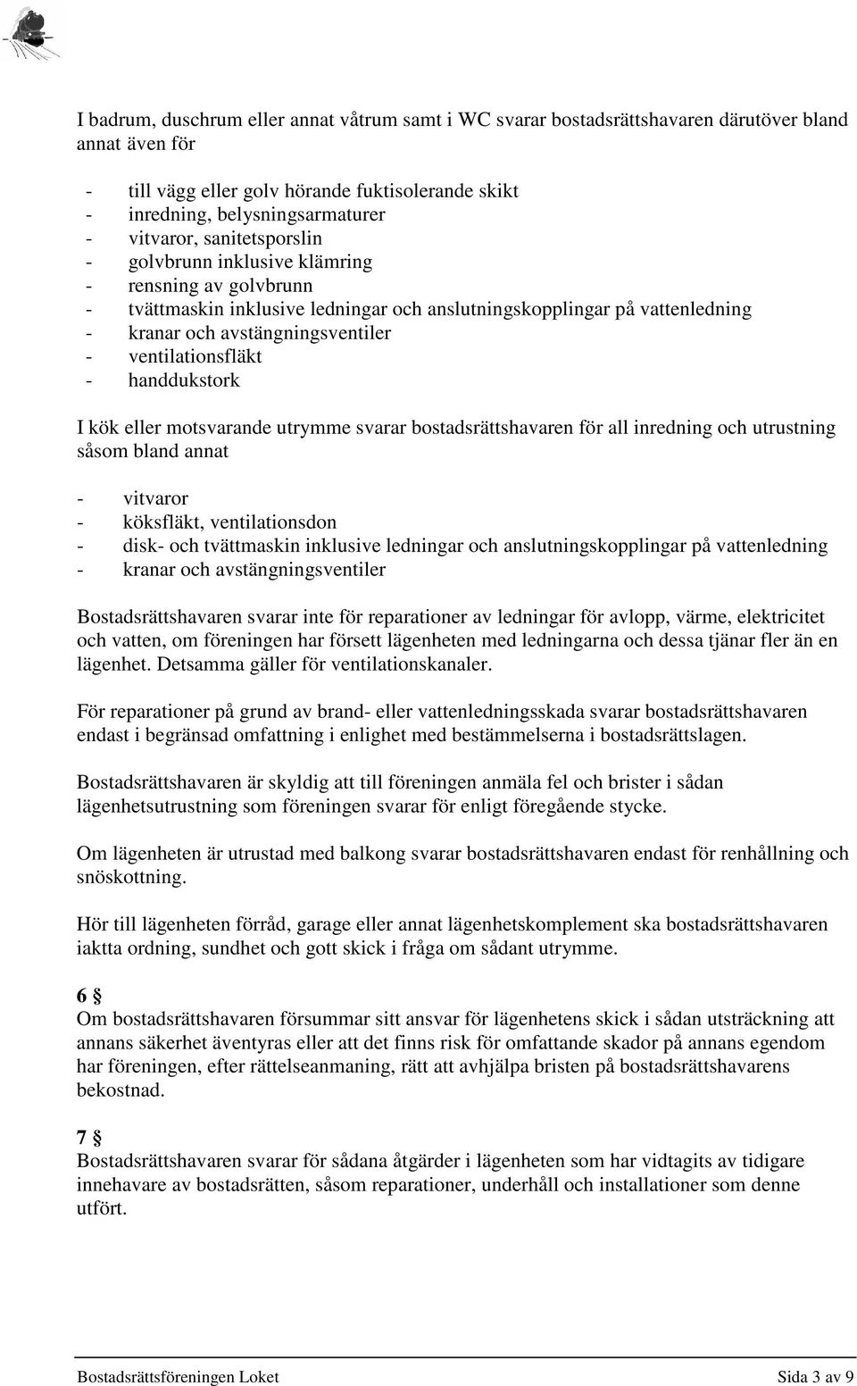 ventilationsfläkt - handdukstork I kök eller motsvarande utrymme svarar bostadsrättshavaren för all inredning och utrustning såsom bland annat - vitvaror - köksfläkt, ventilationsdon - disk- och