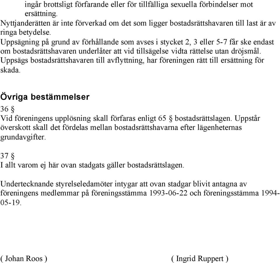 Uppsägs bostadsrättshavaren till avflyttning, har föreningen rätt till ersättning för skada. Övriga bestämmelser 36 Vid föreningens upplösning skall förfaras enligt 65 bostadsrättslagen.