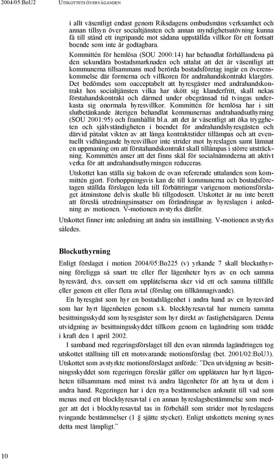 Kommittén för hemlösa (SOU 2000:14) har behandlat förhållandena på den sekundära bostadsmarknaden och uttalat att det är väsentligt att kommunerna tillsammans med berörda bostadsföretag ingår en